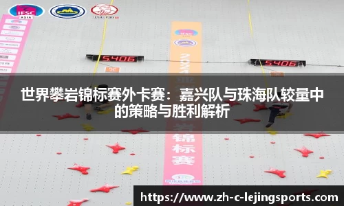 世界攀岩锦标赛外卡赛:嘉兴队与珠海队较量中的策略与胜利解析