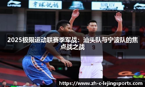 2025极限运动联赛季军战:汕头队与宁波队的焦点战之战