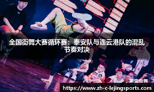 全国街舞大赛循环赛:泰安队与连云港队的混乱节奏对决